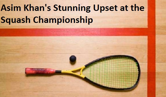 Asim Khan's Stunning Upset at the Squash Championship